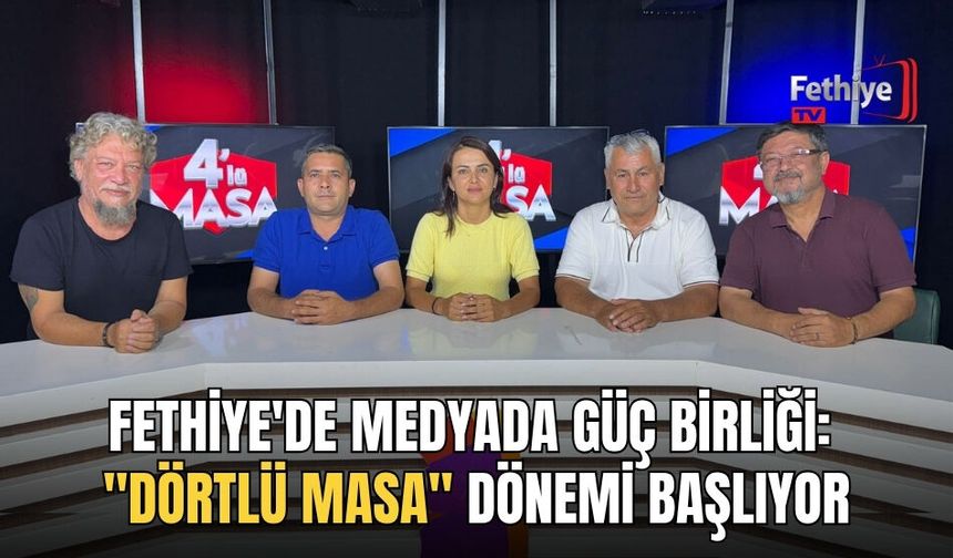Fethiye'de Medyada Güç Birliği: "Dörtlü Masa" Dönemi Başlıyor