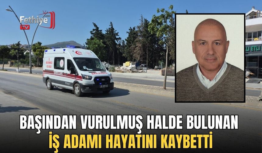 Başından Vurulmuş Halde Bulunan İş Adamı Hayatını Kaybetti