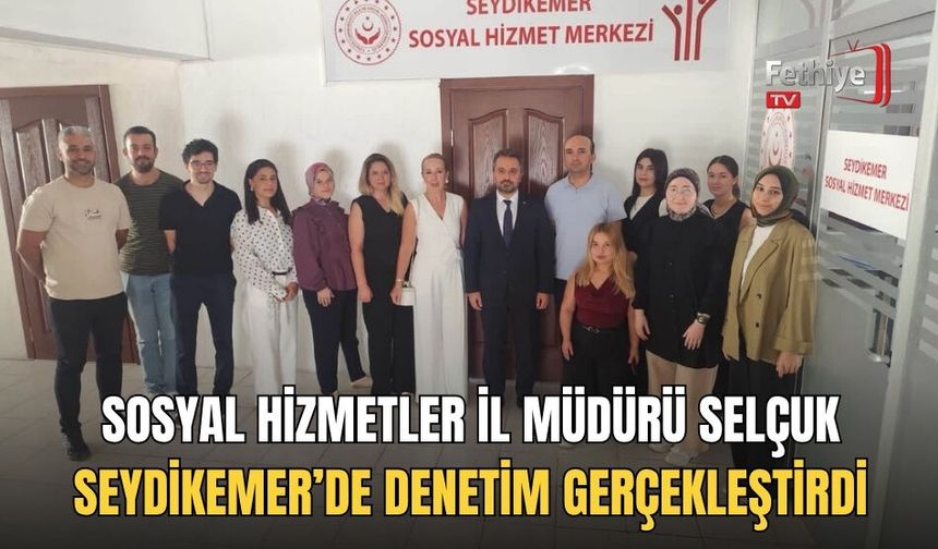 Sosyal Hizmetler İl Müdürü Selçuk Seydikemer’de Denetim Gerçekleştirdi