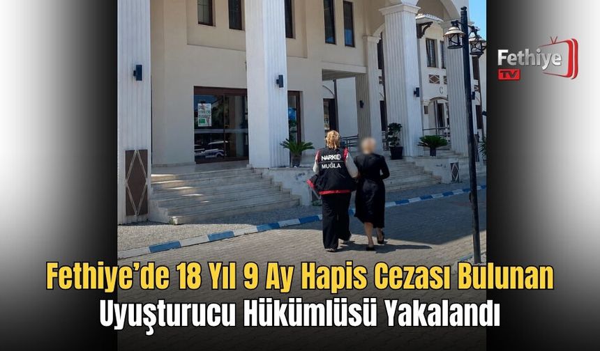 Fethiye’de 18 Yıl 9 Ay Hapis Cezası Bulunan Uyuşturucu Hükümlüsü Yakalandı