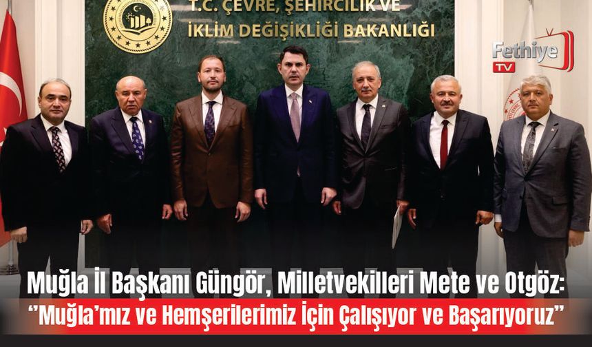 Muğla İl Başkanı Güngör, Milletvekilleri Mete ve Otgöz:  ‘’Muğla’mız ve Hemşerilerimiz İçin Çalışıyor ve Başarıyoruz’’
