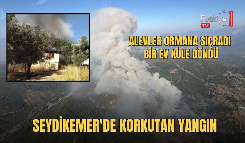 Seydikemer'de Korkutan Yangın: Alevler Ormana Sıçradı, Bir Ev Küle Döndü