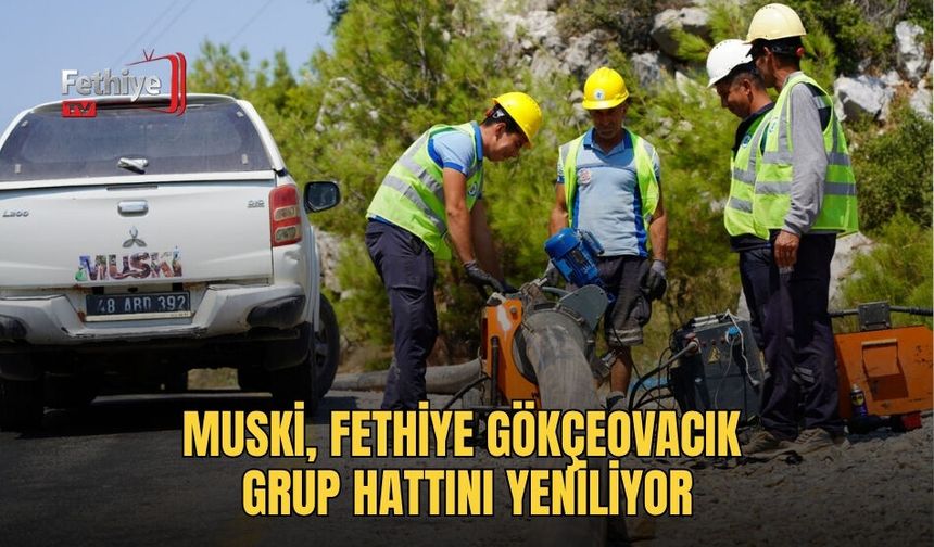 MUSKİ, Fethiye Gökçeovacık Grup Hattını Yeniliyor