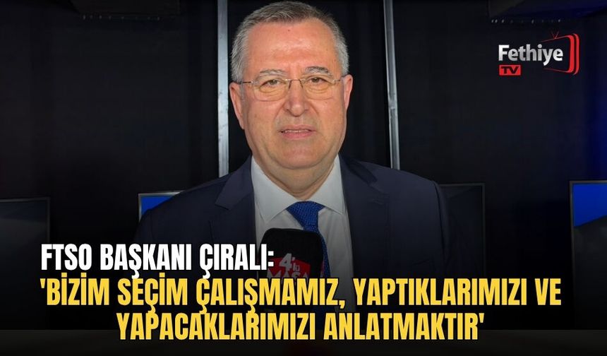 FTSO Başkanı Çıralı: 'Bizim Seçim Çalışmamız, Yaptıklarımızı Ve Yapacaklarımızı Anlatmaktır'