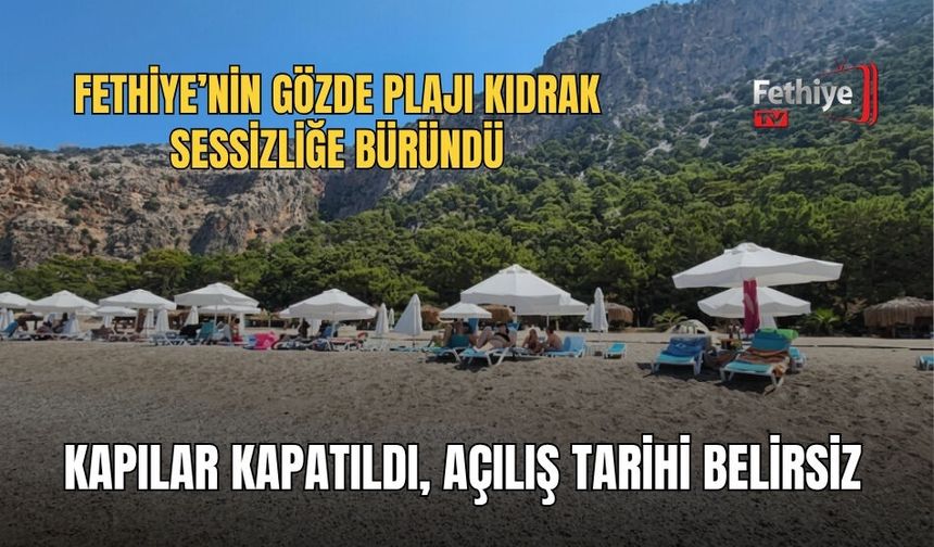 Fethiye’nin Gözde Plajı Kıdrak Sessizliğe Büründü: Kapılar Kapatıldı, Açılış Tarihi Belirsiz