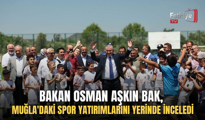 Bakan Osman Aşkın Bak, Muğla'daki Spor Yatırımlarını Yerinde İnceledi