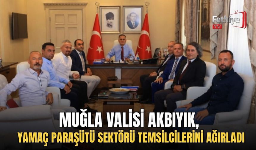 Muğla Valisi Akbıyık, Yamaç Paraşütü Sektörü Temsilcilerini Ağırladı