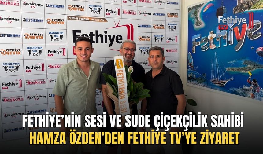 Fethiye’nin Sesi ve Sude Çiçekçilik Sahibi Hamza Özden’den Fethiye TV’ye Ziyaret