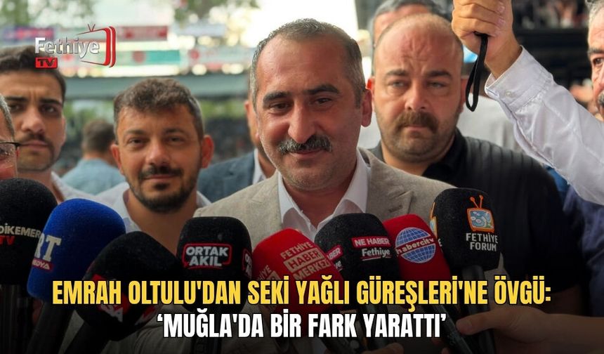 Emrah Oltulu'dan Seki Yağlı Güreşleri'ne Övgü: ‘Muğla'da Bir Fark Yarattı’