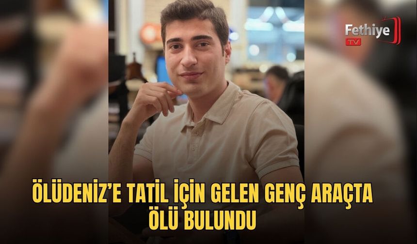 Ölüdeniz’e Tatil İçin Gelen Genç Araçta Ölü Bulundu