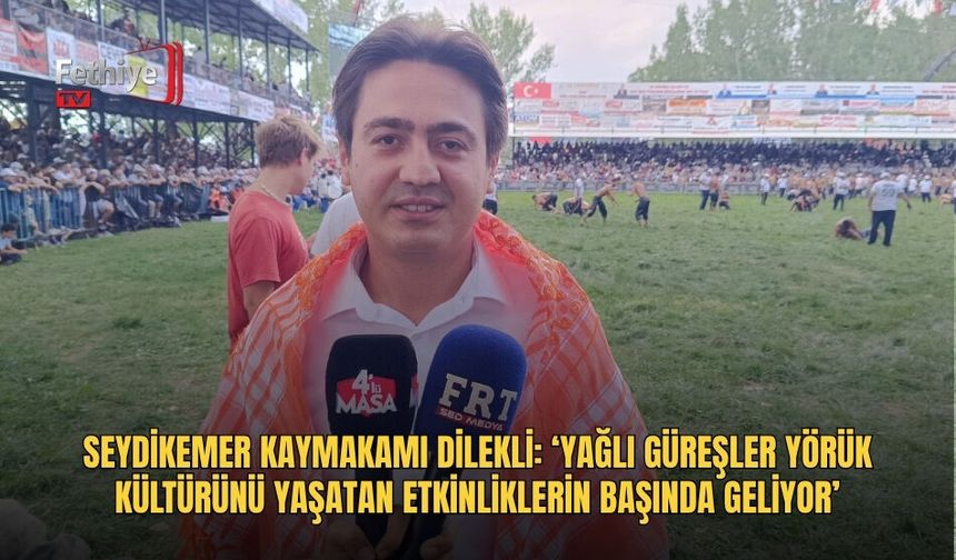 Seydikemer Kaymakamı Dilekli: ‘Yağlı Güreşler Yörük Kültürünü Yaşatan Etkinliklerin Başında Geliyor’