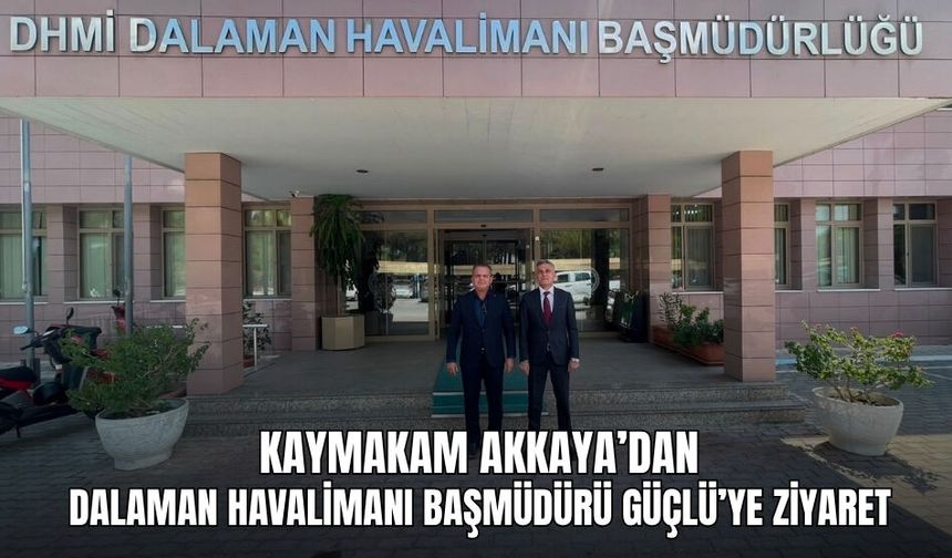 Kaymakam Akkaya’dan Dalaman Havalimanı Başmüdürü Güçlü’ye Ziyaret