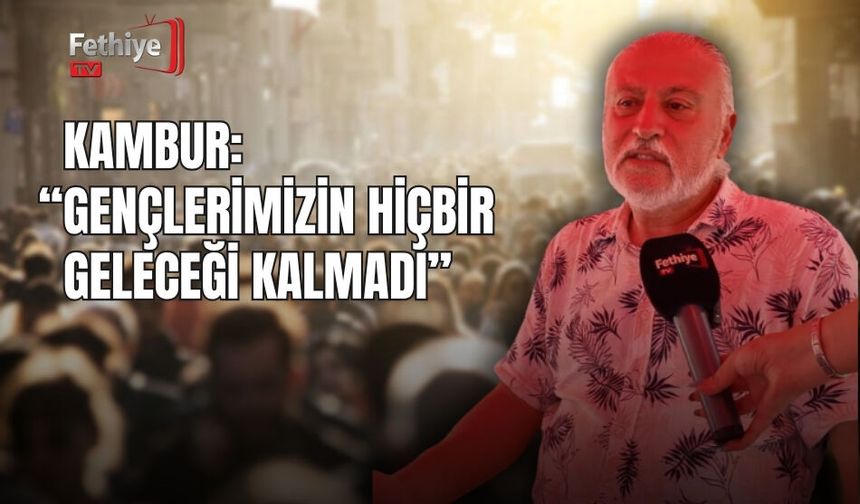 Kambur: “Gençlerimizin Hiçbir Geleceği Kalmadı”