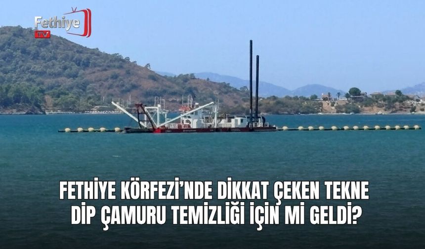 Fethiye Körfezi’nde Dikkat Çeken Tekne Dip Çamuru Temizliği İçin mi Geldi?