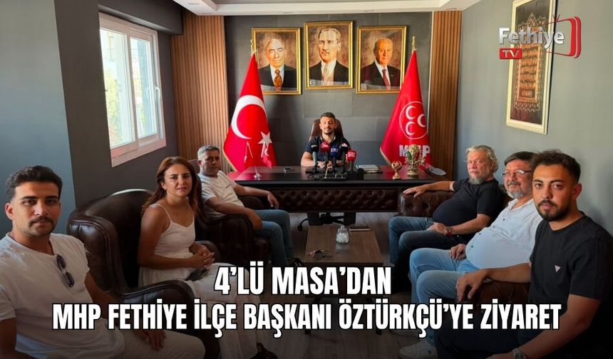 4’lü Masa’dan MHP Fethiye İlçe Başkanı Öztürkçü’ye Ziyaret