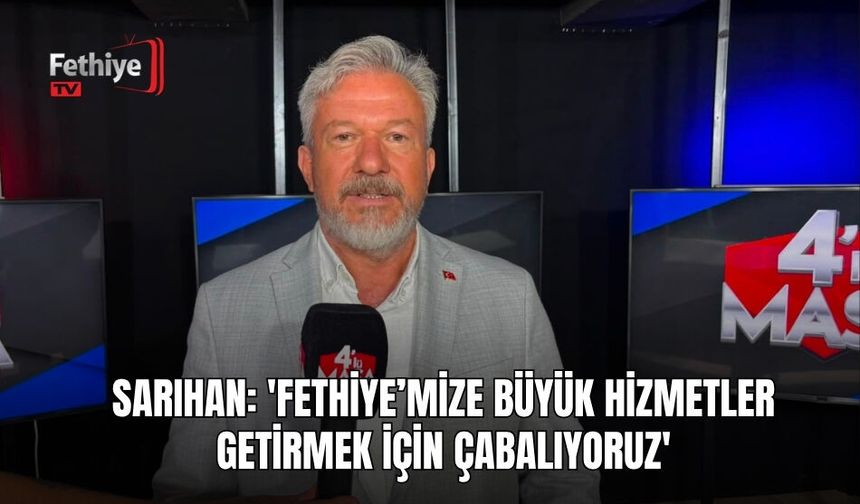 Sarıhan: 'Fethiye’mize Büyük Hizmetler Getirmek İçin Çabalıyoruz'