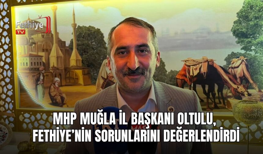 MHP Muğla İl Başkanı Oltulu, Fethiye’nin Sorunlarını Değerlendirdi