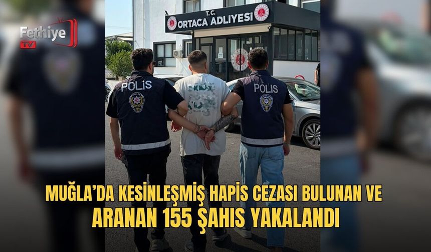 Muğla’da Kesinleşmiş Hapis Cezası Bulunan Ve Aranan 155 Şahıs Yakalandı