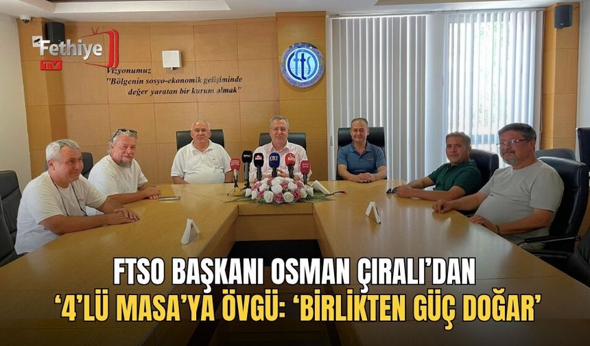 FTSO Başkanı Osman Çıralı’dan ‘4’lü Masa’ya Övgü: ‘Birlikten Güç Doğar’