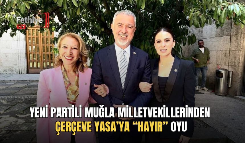 Yeni Partili Muğla Milletvekillerinden Çerçeve Yasa’ya “Hayır” Oyu