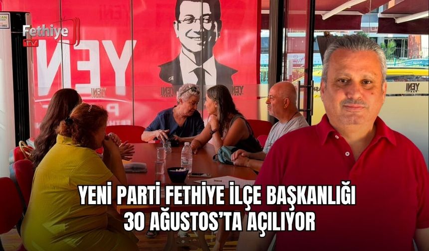 Yeni Parti Fethiye İlçe Başkanlığı 30 Ağustos’ta Açılıyor