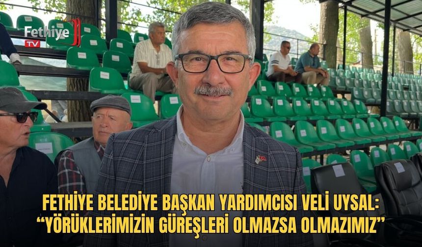 Fethiye Belediye Başkan Yardımcısı Veli Uysal: “Yörüklerimizin Güreşleri Olmazsa Olmazımız”