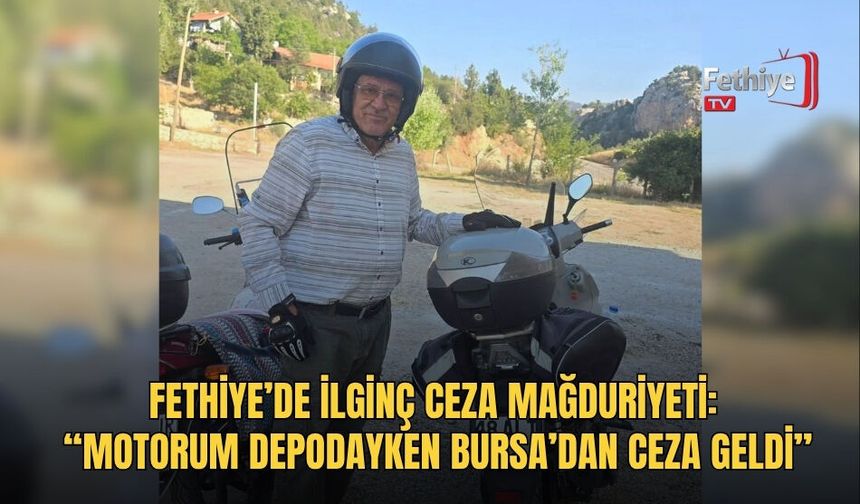 Fethiye’de İlginç Ceza Mağduriyeti: “Motorum Depodayken Bursa’dan Ceza Geldi”