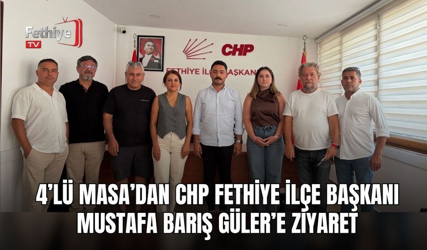 4’lü Masa’dan CHP Fethiye İlçe Başkanı Mustafa Barış Güler’e Ziyaret