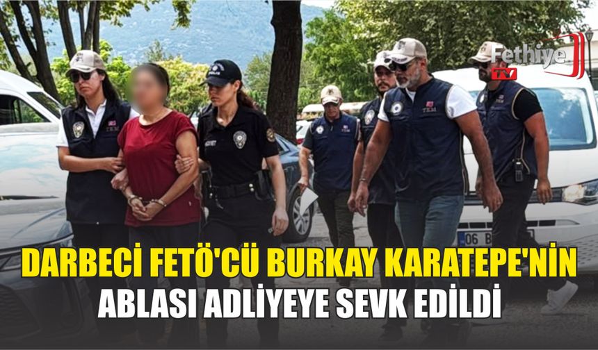 Darbeci FETÖ'cü Burkay Karatepe'nin Ablası Adliyeye Sevk Edildi