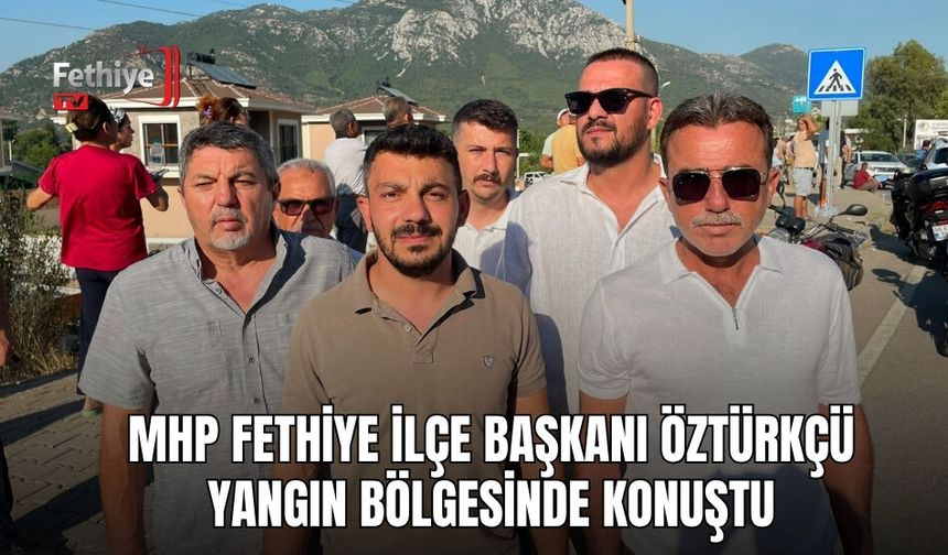 MHP Fethiye İlçe Başkanı Öztürkçü Yangın Bölgesinde Konuştu