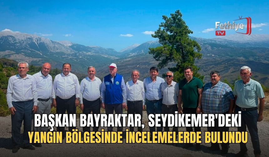 Başkan Bayraktar, Seydikemer'deki Yangın Bölgesinde İncelemelerde Bulundu