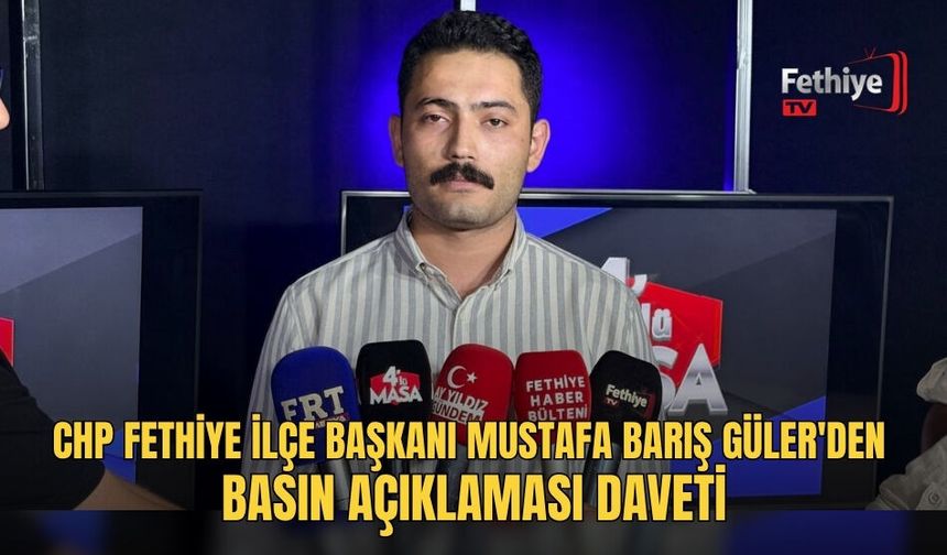 CHP Fethiye İlçe Başkanı Mustafa Barış Güler'den Basın Açıklaması Daveti