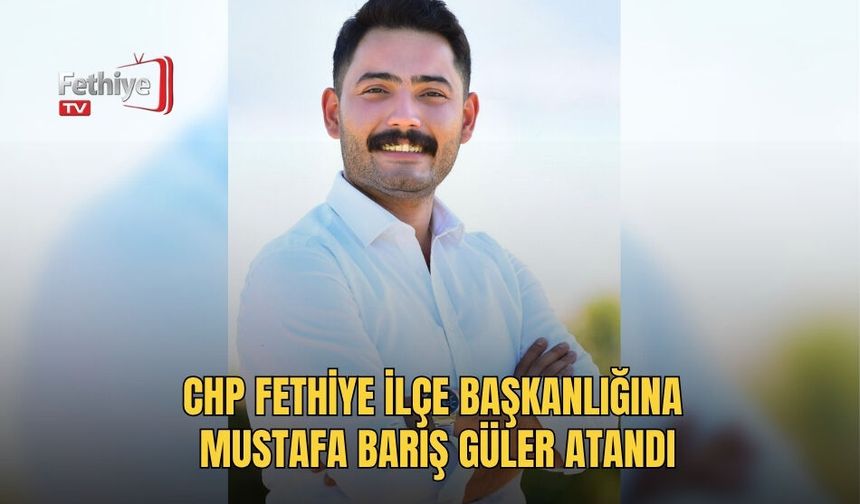 CHP Fethiye İlçe Başkanlığına Mustafa Barış Güler Atandı