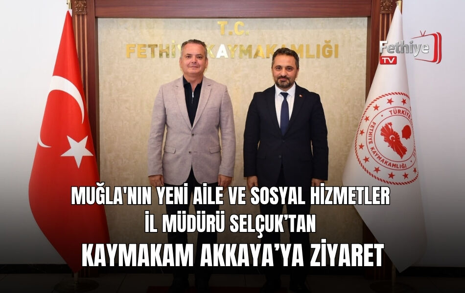Muğla'nın Yeni Aile ve Sosyal Hizmetler İl Müdürü Selçuk’tan Kaymakam Akkaya’ya Ziyaret