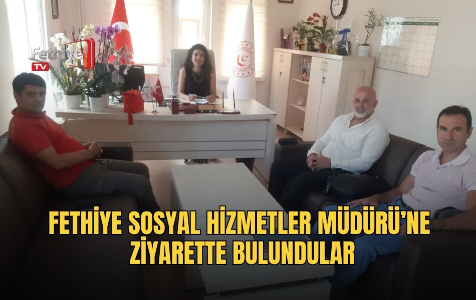Fethiye Sosyal Hizmetler Müdürü’ne Ziyarette Bulundular