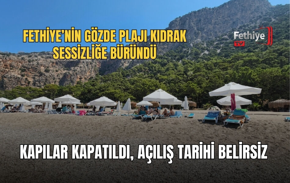 Fethiye’nin Gözde Plajı Kıdrak Sessizliğe Büründü: Kapılar Kapatıldı, Açılış Tarihi Belirsiz