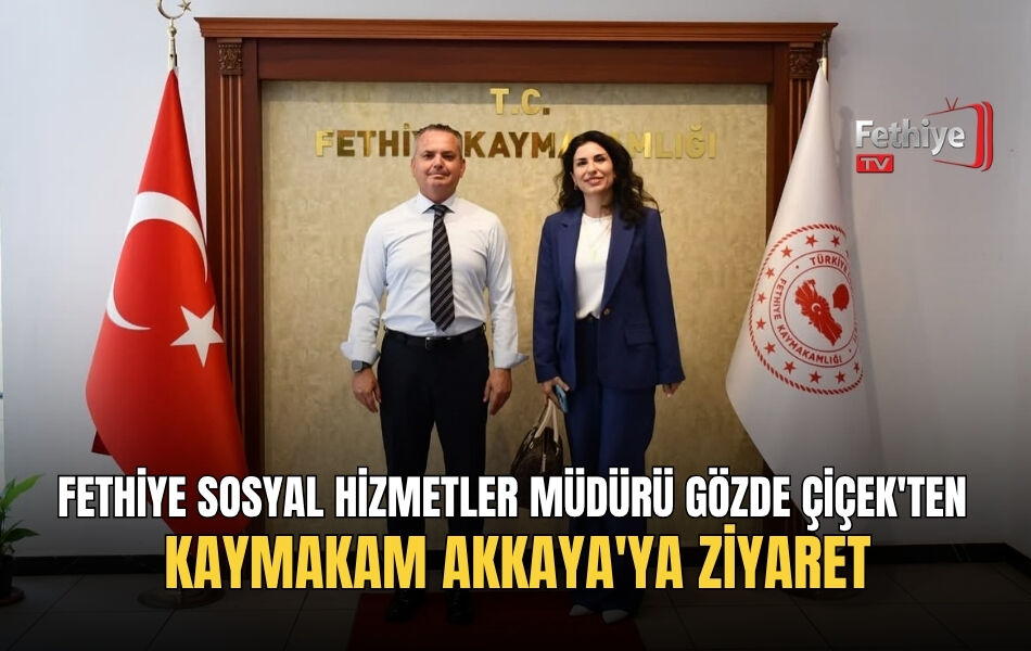 Fethiye Sosyal Hizmetler Müdürü Gözde Çiçek'ten Kaymakam Akkaya'ya Ziyaret