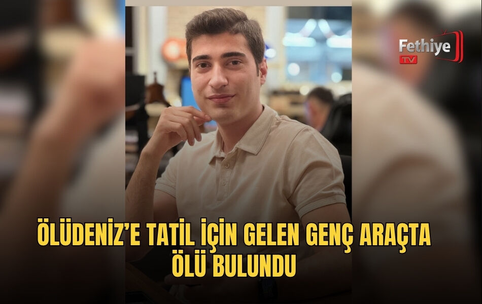 Ölüdeniz’e Tatil İçin Gelen Genç Araçta Ölü Bulundu