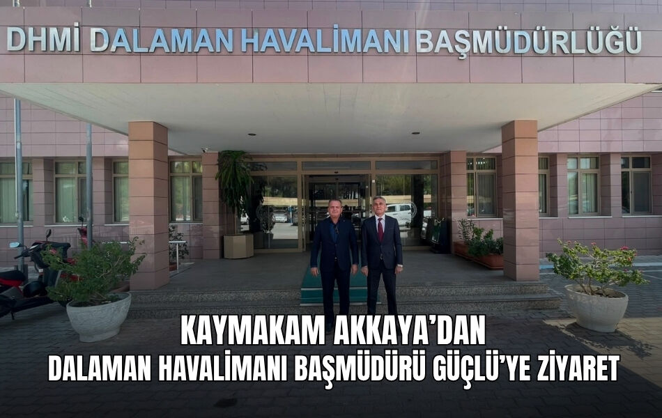 Kaymakam Akkaya’dan Dalaman Havalimanı Başmüdürü Güçlü’ye Ziyaret
