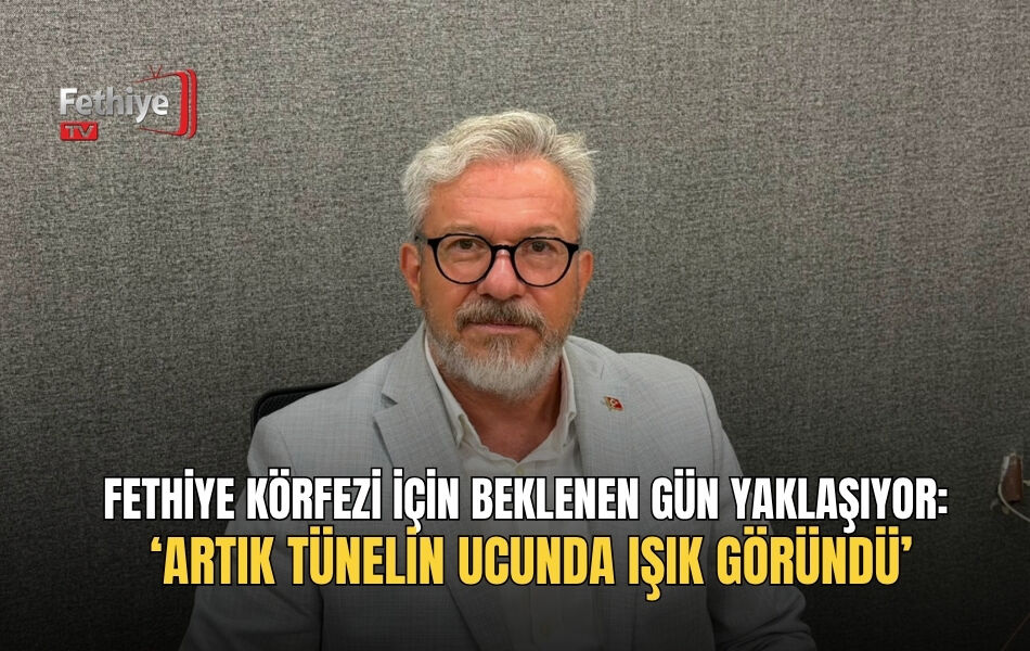 Fethiye Körfezi İçin Beklenen Gün Yaklaşıyor: ‘Artık Tünelin Ucunda Işık Göründü’