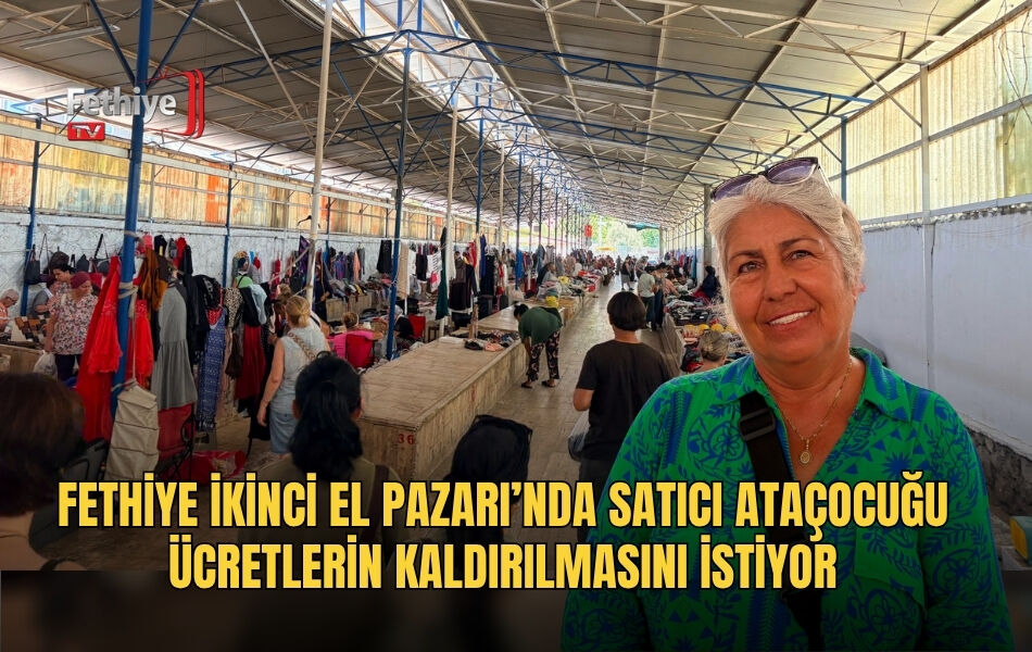 Fethiye İkinci El Pazarı’nda Satıcı Ataçocuğu Ücretlerin Kaldırılmasını İstiyor
